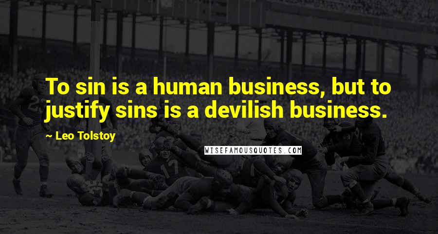 Leo Tolstoy Quotes: To sin is a human business, but to justify sins is a devilish business.