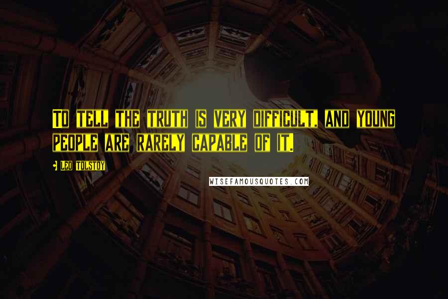 Leo Tolstoy Quotes: To tell the truth is very difficult, and young people are rarely capable of it.