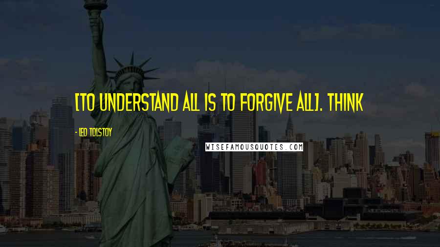 Leo Tolstoy Quotes: [To understand all is to forgive all]. Think
