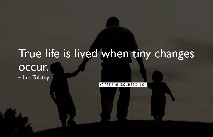 Leo Tolstoy Quotes: True life is lived when tiny changes occur.