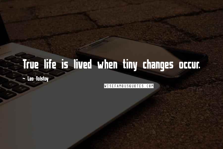 Leo Tolstoy Quotes: True life is lived when tiny changes occur.