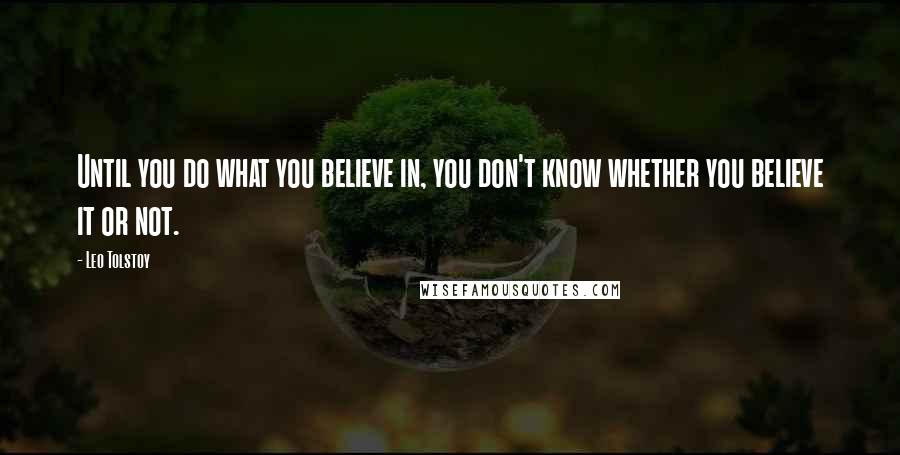 Leo Tolstoy Quotes: Until you do what you believe in, you don't know whether you believe it or not.