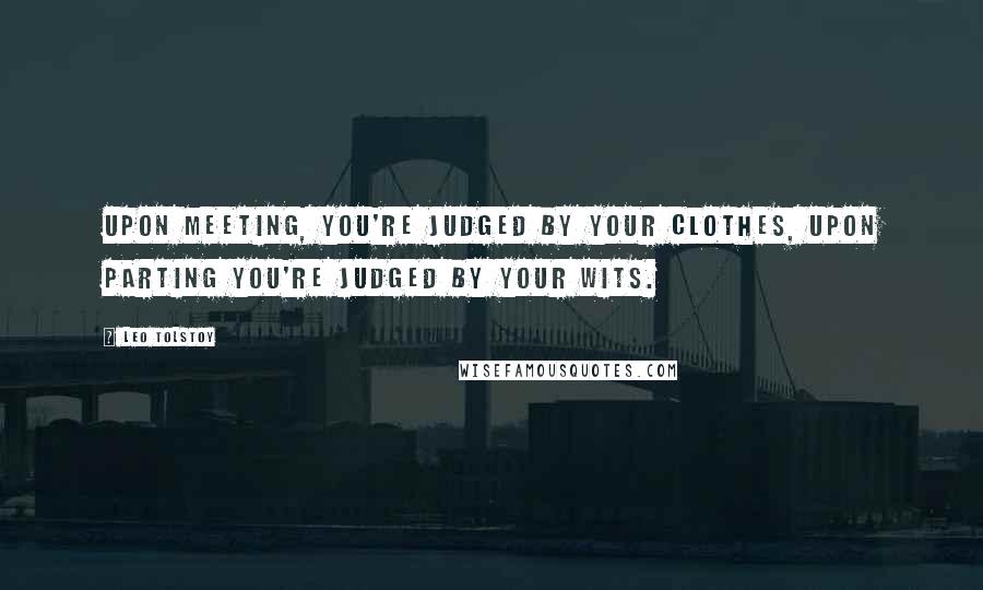 Leo Tolstoy Quotes: Upon meeting, you're judged by your clothes, upon parting you're judged by your wits.