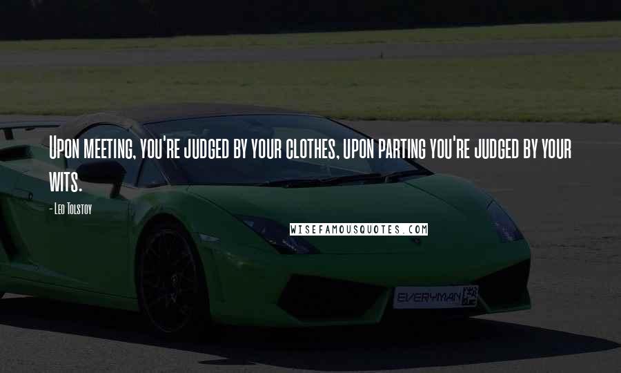 Leo Tolstoy Quotes: Upon meeting, you're judged by your clothes, upon parting you're judged by your wits.