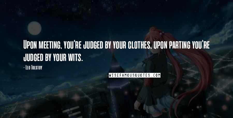 Leo Tolstoy Quotes: Upon meeting, you're judged by your clothes, upon parting you're judged by your wits.