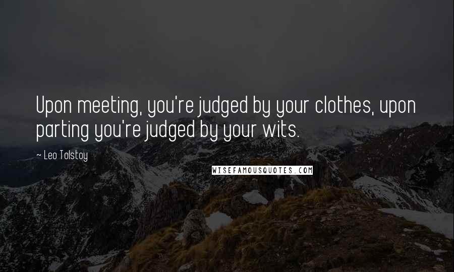 Leo Tolstoy Quotes: Upon meeting, you're judged by your clothes, upon parting you're judged by your wits.