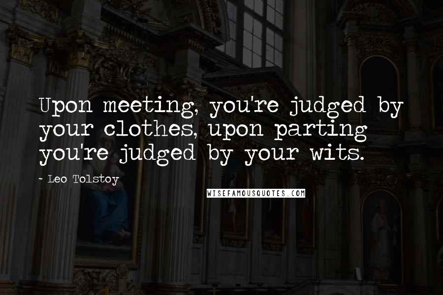 Leo Tolstoy Quotes: Upon meeting, you're judged by your clothes, upon parting you're judged by your wits.