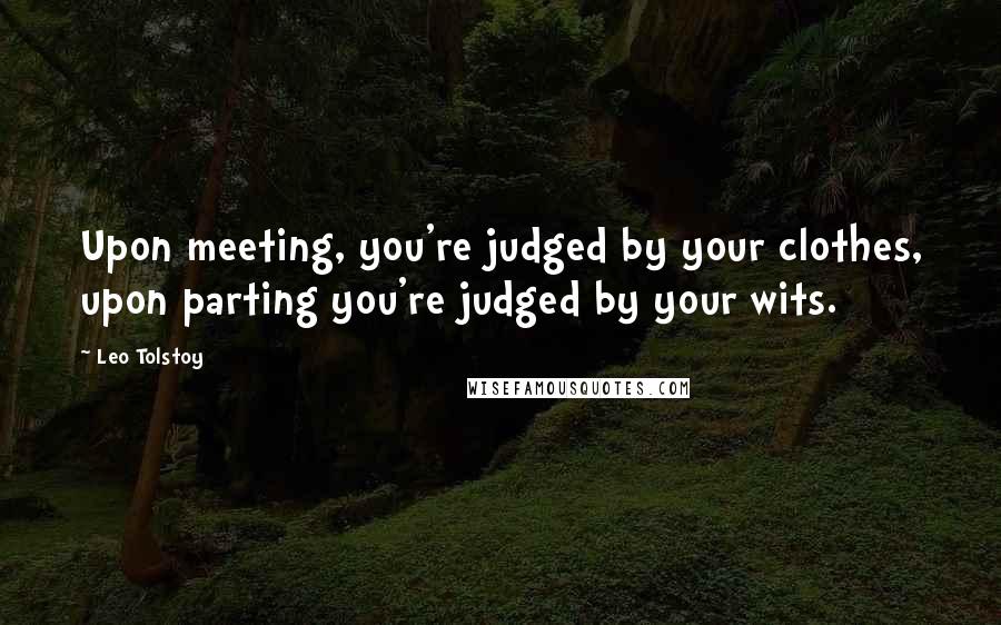 Leo Tolstoy Quotes: Upon meeting, you're judged by your clothes, upon parting you're judged by your wits.