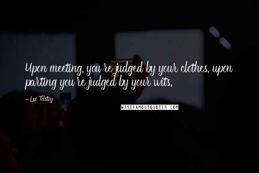 Leo Tolstoy Quotes: Upon meeting, you're judged by your clothes, upon parting you're judged by your wits.