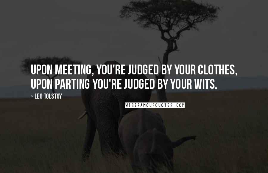 Leo Tolstoy Quotes: Upon meeting, you're judged by your clothes, upon parting you're judged by your wits.