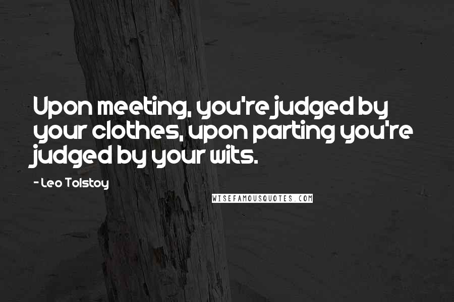 Leo Tolstoy Quotes: Upon meeting, you're judged by your clothes, upon parting you're judged by your wits.