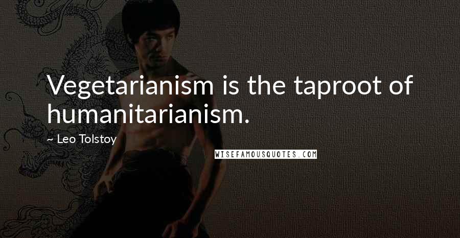 Leo Tolstoy Quotes: Vegetarianism is the taproot of humanitarianism.