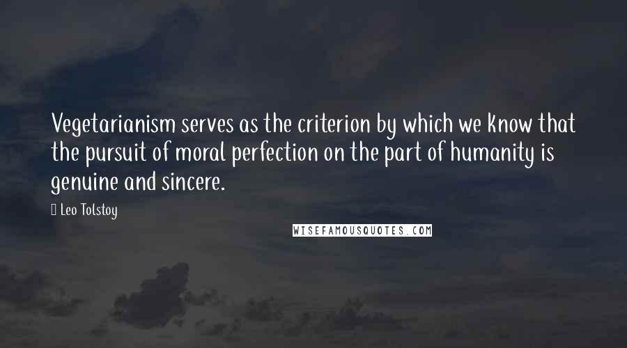 Leo Tolstoy Quotes: Vegetarianism serves as the criterion by which we know that the pursuit of moral perfection on the part of humanity is genuine and sincere.