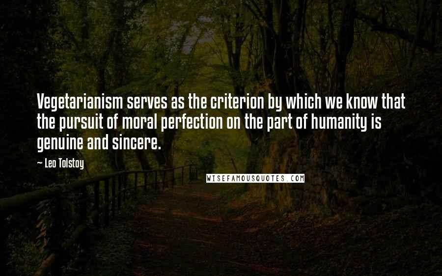 Leo Tolstoy Quotes: Vegetarianism serves as the criterion by which we know that the pursuit of moral perfection on the part of humanity is genuine and sincere.