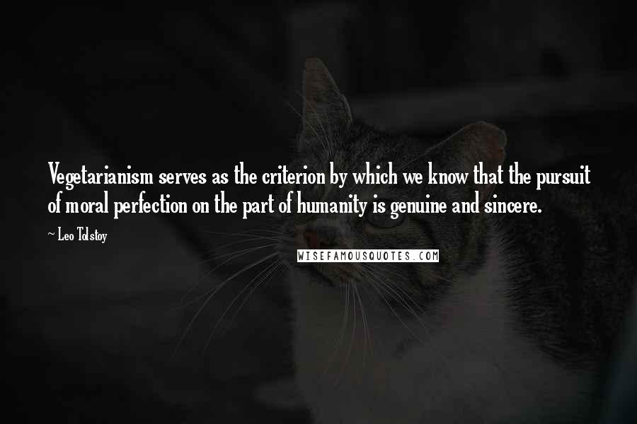 Leo Tolstoy Quotes: Vegetarianism serves as the criterion by which we know that the pursuit of moral perfection on the part of humanity is genuine and sincere.