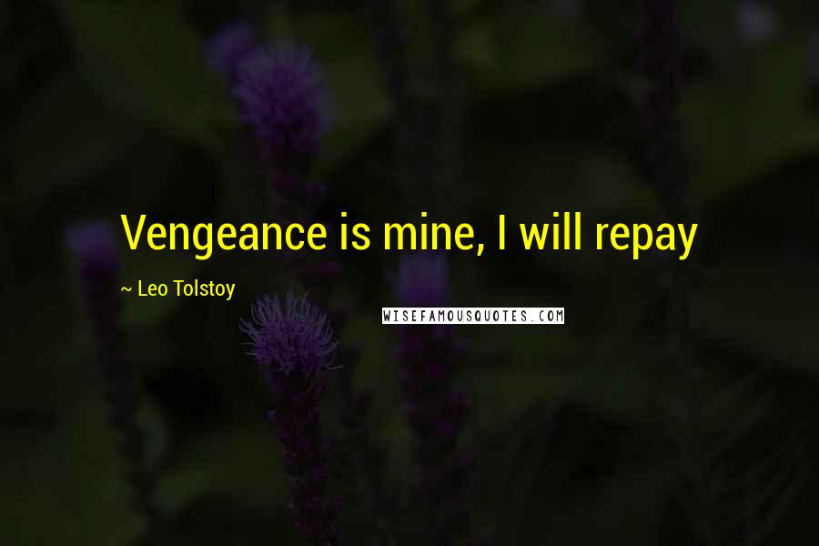 Leo Tolstoy Quotes: Vengeance is mine, I will repay