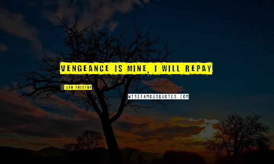 Leo Tolstoy Quotes: Vengeance is mine, I will repay