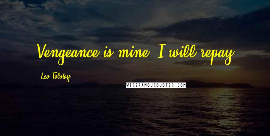 Leo Tolstoy Quotes: Vengeance is mine, I will repay