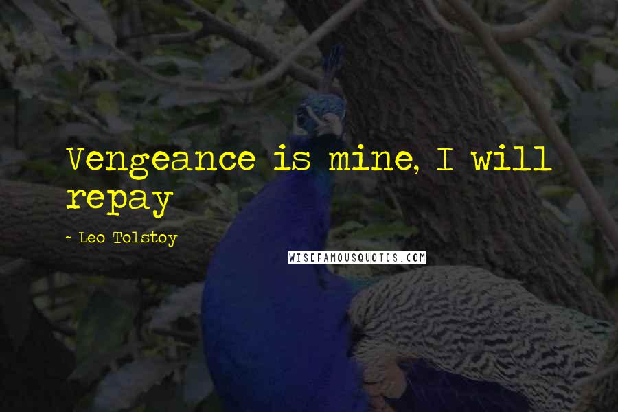 Leo Tolstoy Quotes: Vengeance is mine, I will repay