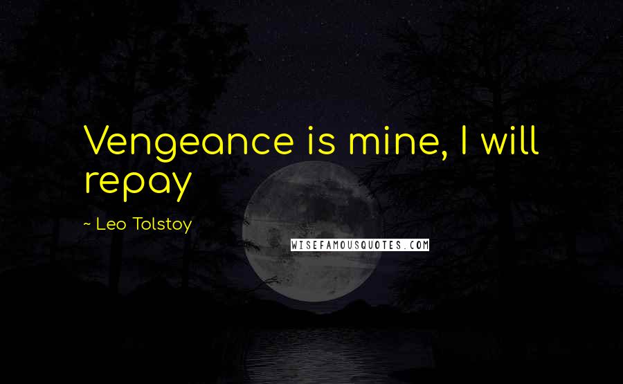 Leo Tolstoy Quotes: Vengeance is mine, I will repay