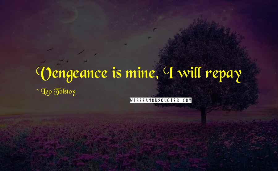 Leo Tolstoy Quotes: Vengeance is mine, I will repay