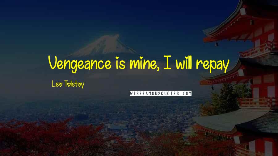 Leo Tolstoy Quotes: Vengeance is mine, I will repay