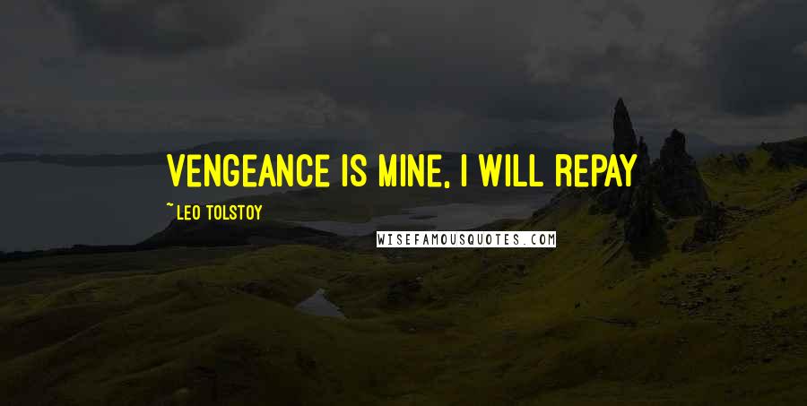 Leo Tolstoy Quotes: Vengeance is mine, I will repay