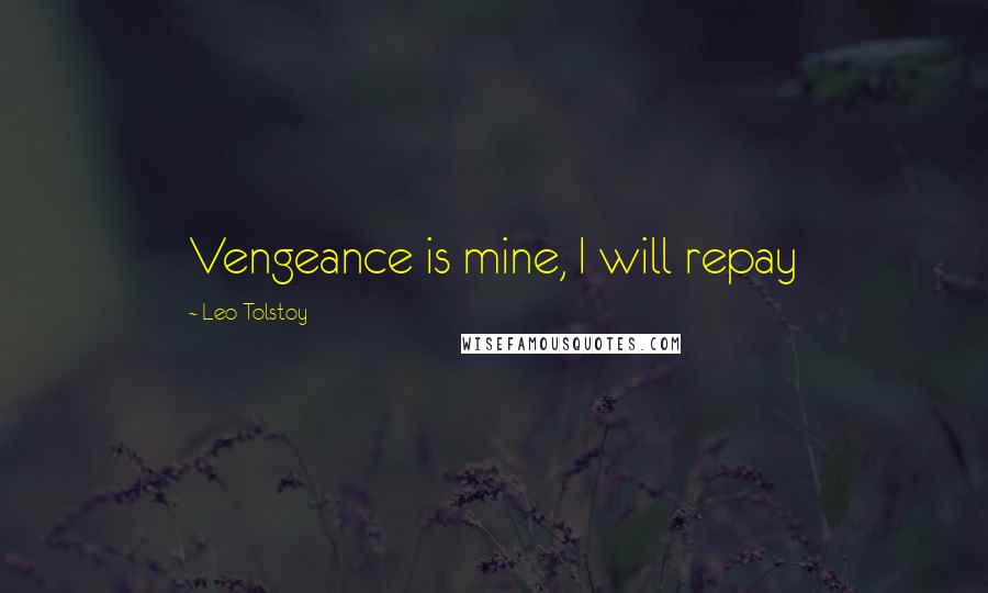 Leo Tolstoy Quotes: Vengeance is mine, I will repay