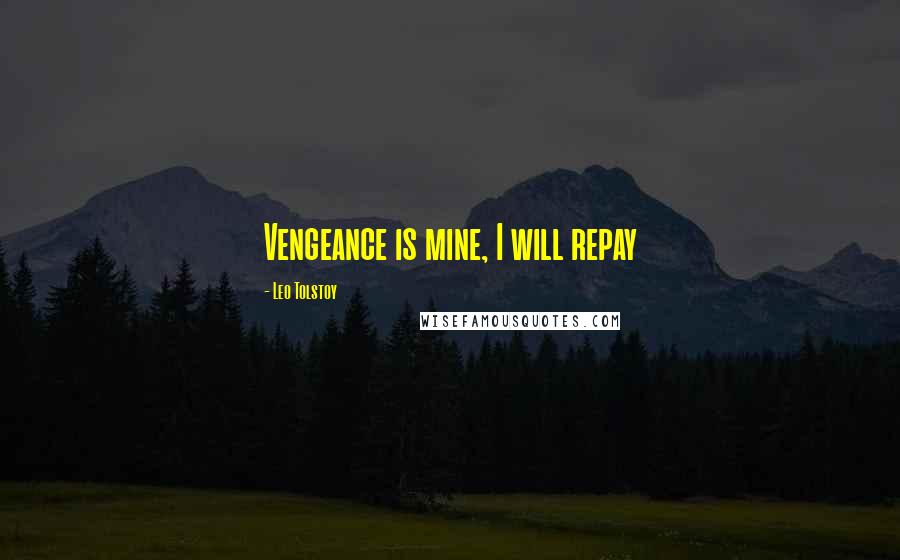 Leo Tolstoy Quotes: Vengeance is mine, I will repay