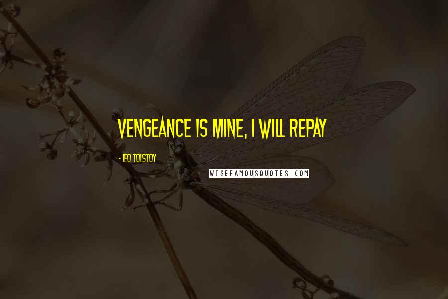Leo Tolstoy Quotes: Vengeance is mine, I will repay