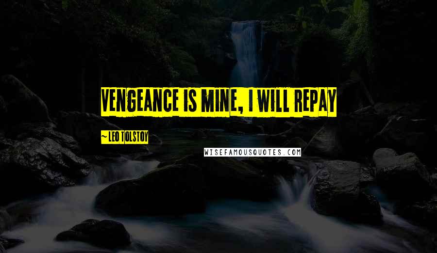 Leo Tolstoy Quotes: Vengeance is mine, I will repay