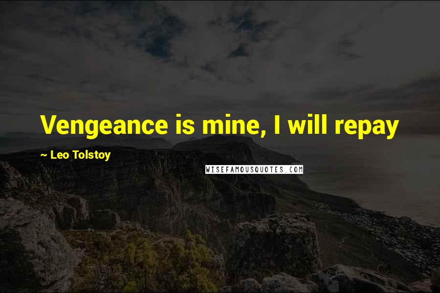 Leo Tolstoy Quotes: Vengeance is mine, I will repay