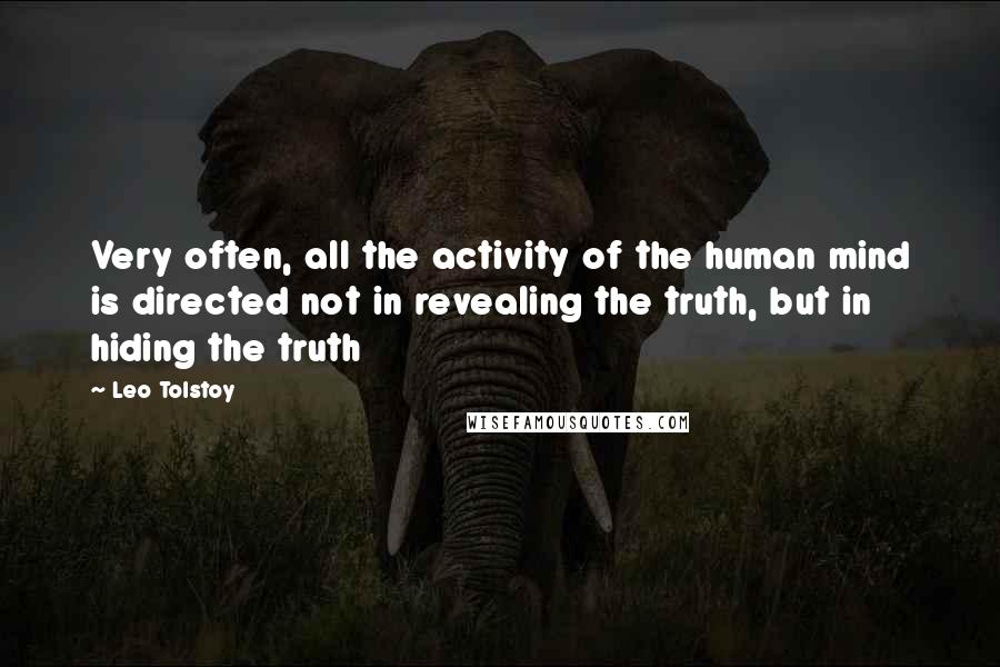 Leo Tolstoy Quotes: Very often, all the activity of the human mind is directed not in revealing the truth, but in hiding the truth