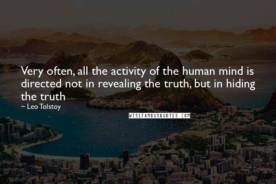 Leo Tolstoy Quotes: Very often, all the activity of the human mind is directed not in revealing the truth, but in hiding the truth