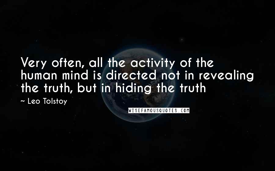 Leo Tolstoy Quotes: Very often, all the activity of the human mind is directed not in revealing the truth, but in hiding the truth