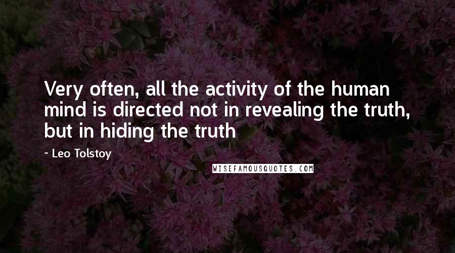 Leo Tolstoy Quotes: Very often, all the activity of the human mind is directed not in revealing the truth, but in hiding the truth