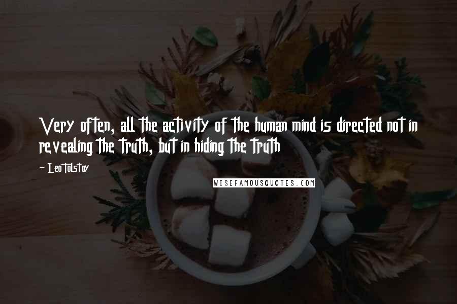 Leo Tolstoy Quotes: Very often, all the activity of the human mind is directed not in revealing the truth, but in hiding the truth