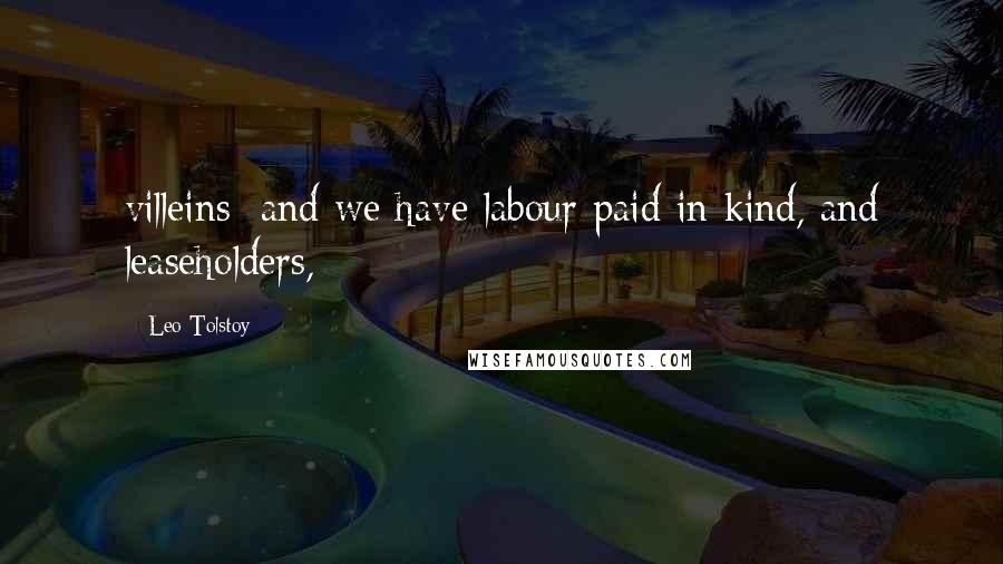 Leo Tolstoy Quotes: villeins; and we have labour paid in kind, and leaseholders,