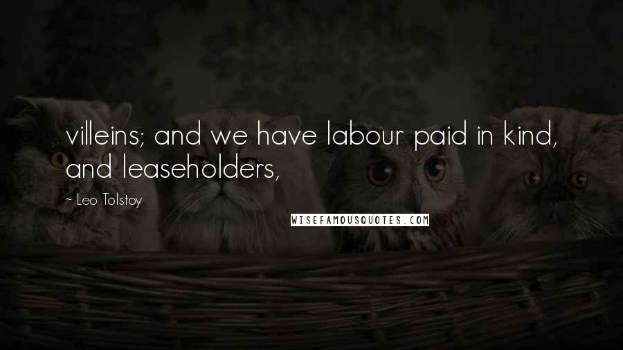 Leo Tolstoy Quotes: villeins; and we have labour paid in kind, and leaseholders,