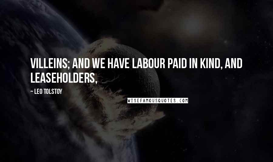 Leo Tolstoy Quotes: villeins; and we have labour paid in kind, and leaseholders,