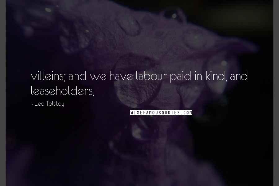 Leo Tolstoy Quotes: villeins; and we have labour paid in kind, and leaseholders,