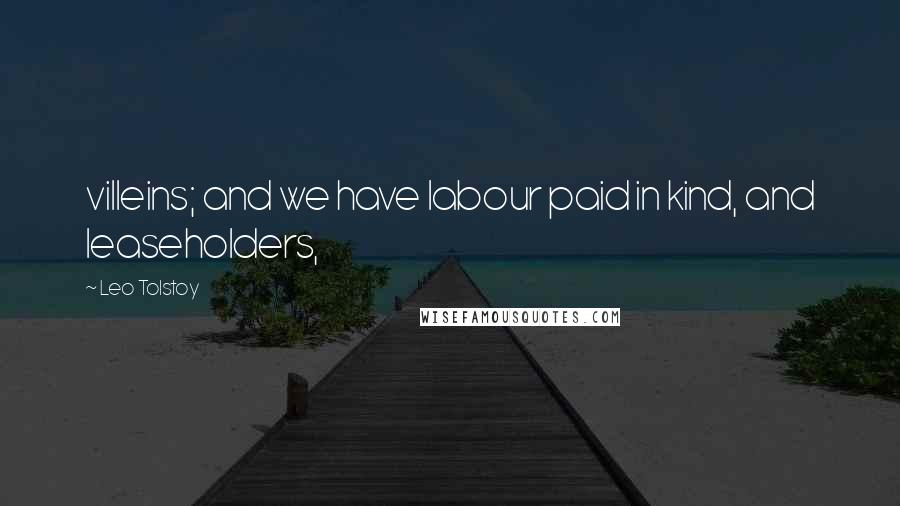 Leo Tolstoy Quotes: villeins; and we have labour paid in kind, and leaseholders,