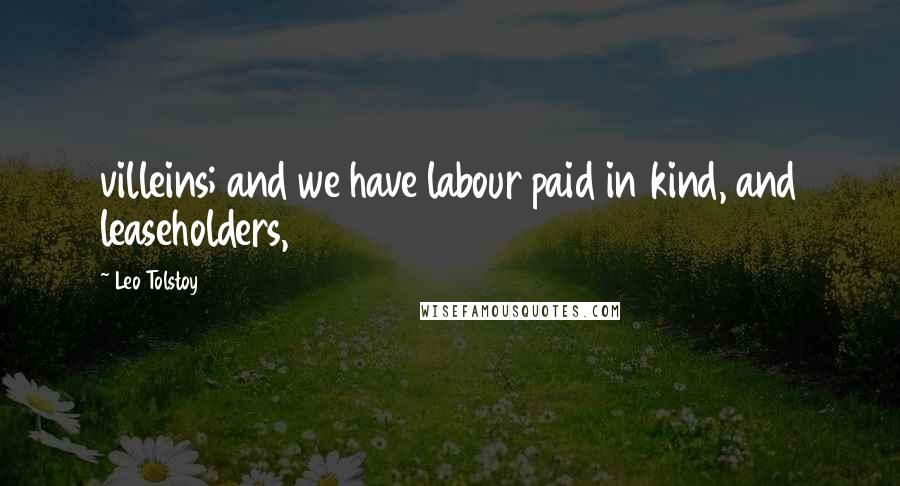 Leo Tolstoy Quotes: villeins; and we have labour paid in kind, and leaseholders,