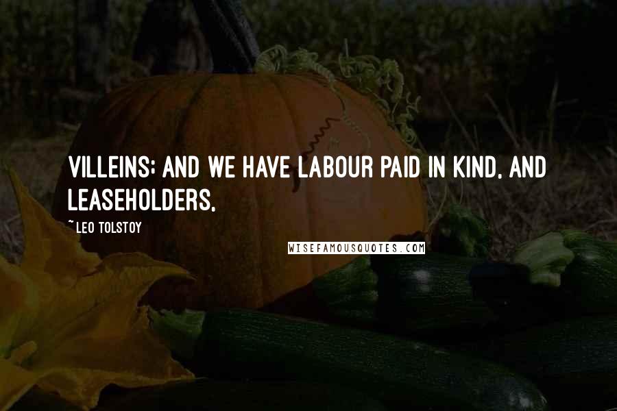 Leo Tolstoy Quotes: villeins; and we have labour paid in kind, and leaseholders,