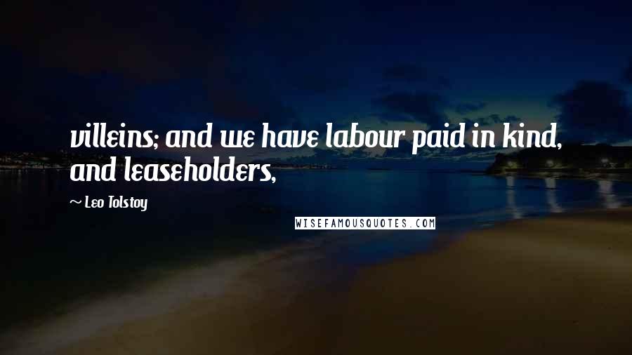 Leo Tolstoy Quotes: villeins; and we have labour paid in kind, and leaseholders,