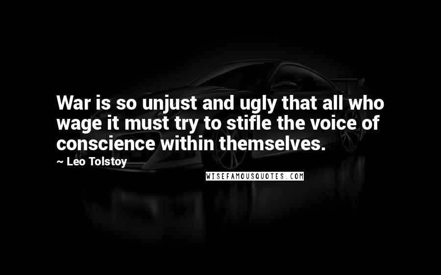 Leo Tolstoy Quotes: War is so unjust and ugly that all who wage it must try to stifle the voice of conscience within themselves.