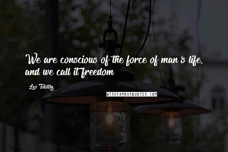 Leo Tolstoy Quotes: We are conscious of the force of man's life, and we call it freedom