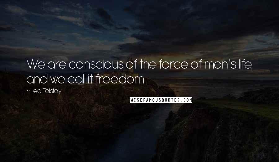 Leo Tolstoy Quotes: We are conscious of the force of man's life, and we call it freedom