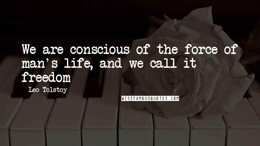 Leo Tolstoy Quotes: We are conscious of the force of man's life, and we call it freedom