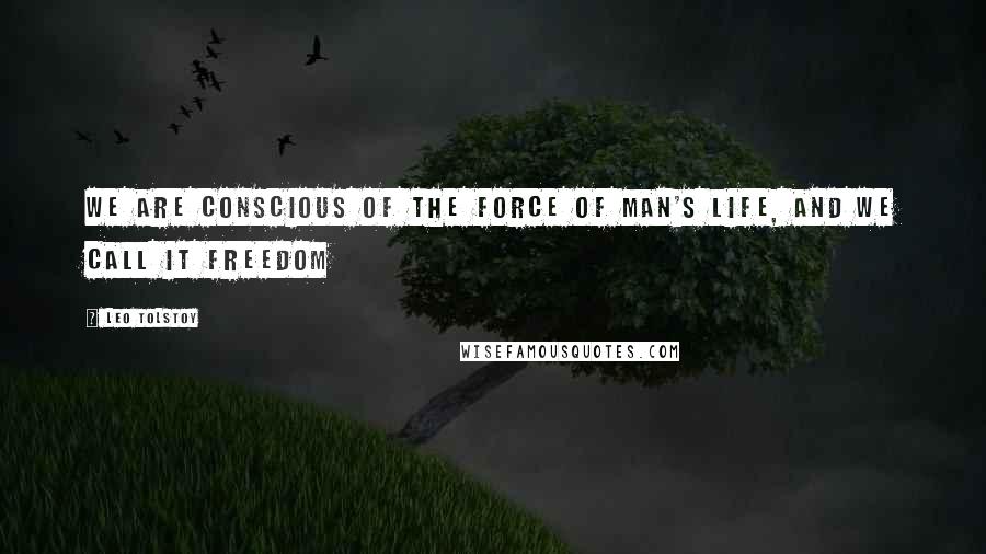 Leo Tolstoy Quotes: We are conscious of the force of man's life, and we call it freedom
